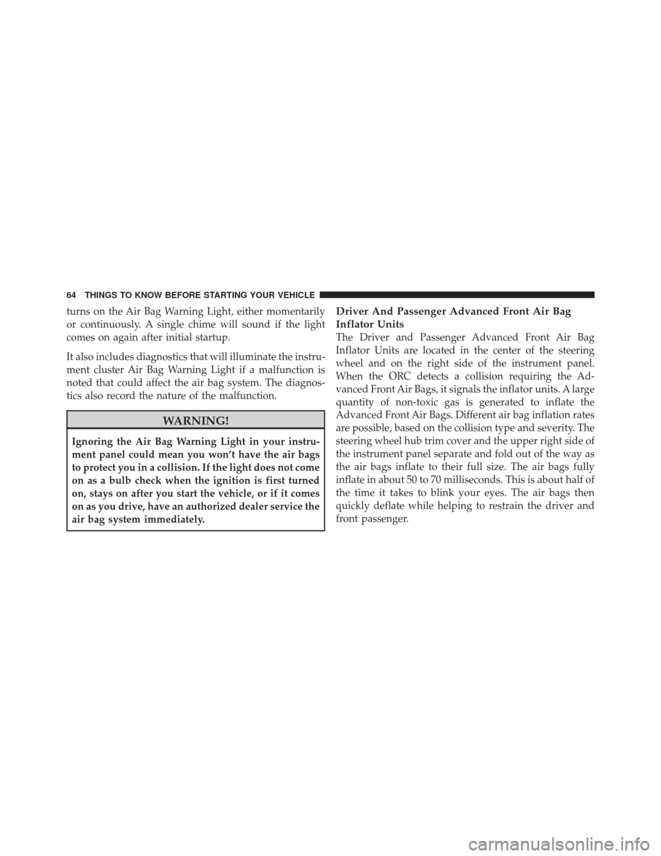 CHRYSLER 300 2011 2.G Owners Manual turns on the Air Bag Warning Light, either momentarily
or continuously. A single chime will sound if the light
comes on again after initial startup.
It also includes diagnostics that will illuminate t