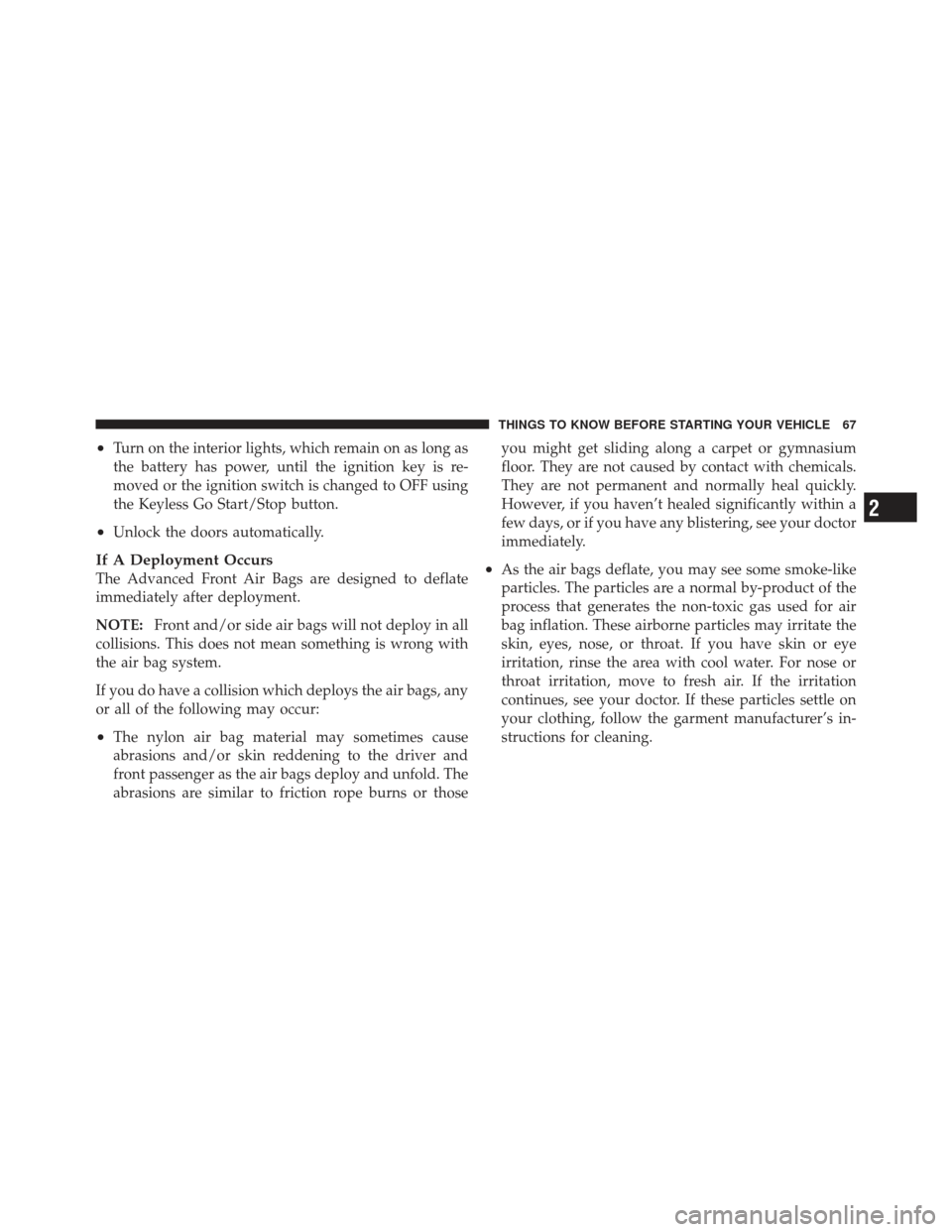 CHRYSLER 300 2011 2.G Owners Manual •Turn on the interior lights, which remain on as long as
the battery has power, until the ignition key is re-
moved or the ignition switch is changed to OFF using
the Keyless Go Start/Stop button.
