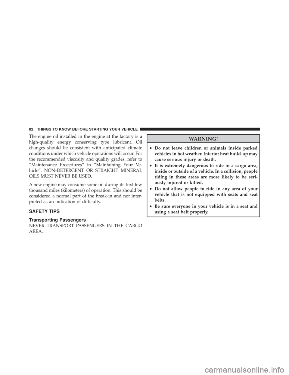 CHRYSLER 300 2011 2.G Owners Manual The engine oil installed in the engine at the factory is a
high-quality energy conserving type lubricant. Oil
changes should be consistent with anticipated climate
conditions under which vehicle opera