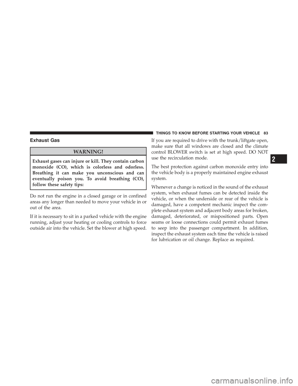 CHRYSLER 300 2011 2.G Owners Manual Exhaust Gas
WARNING!
Exhaust gases can injure or kill. They contain carbon
monoxide (CO), which is colorless and odorless.
Breathing it can make you unconscious and can
eventually poison you. To avoid