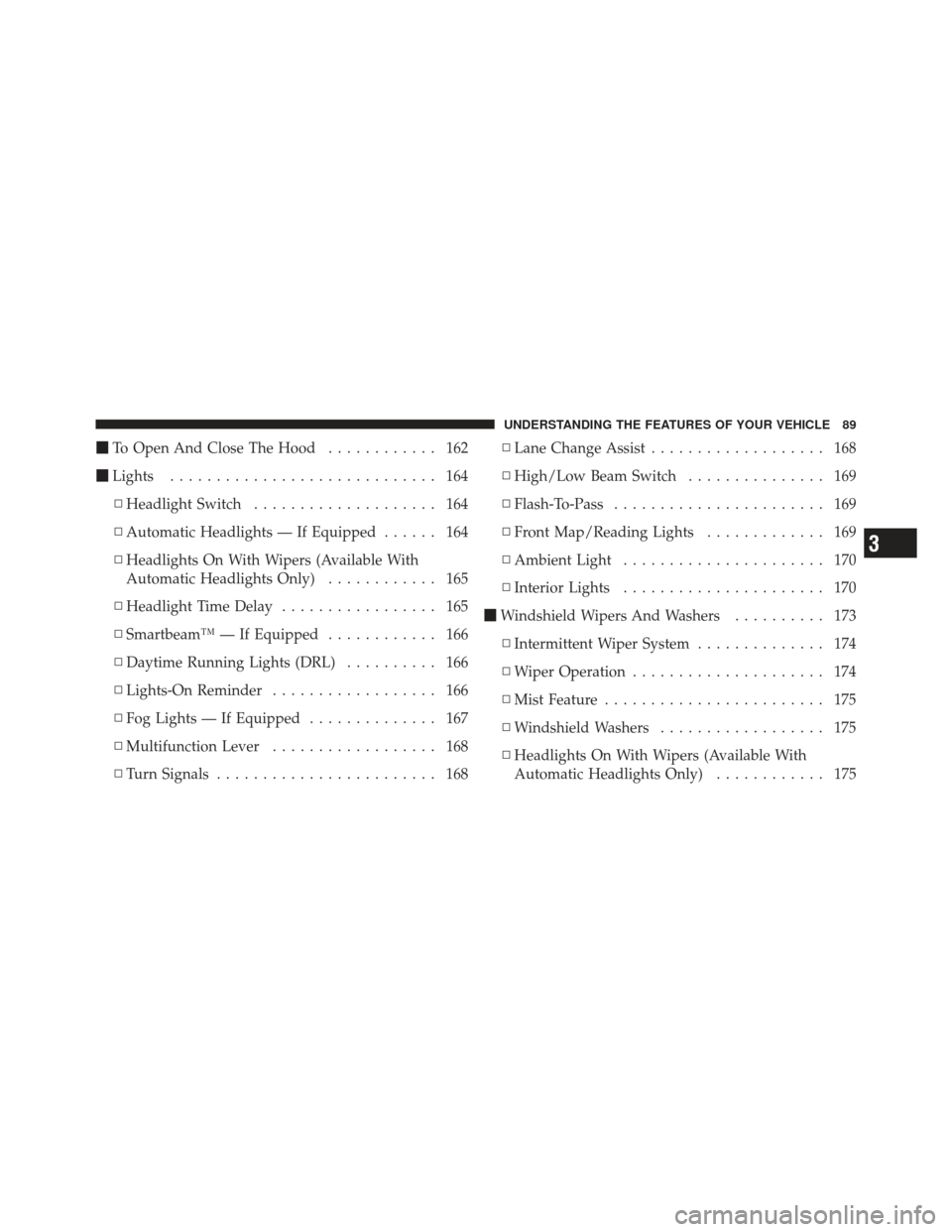 CHRYSLER 300 2011 2.G Owners Manual To Open And Close The Hood ............ 162
 Lights ............................. 164
▫ Headlight Switch .................... 164
▫ Automatic Headlights — If Equipped ...... 164
▫ Headlights