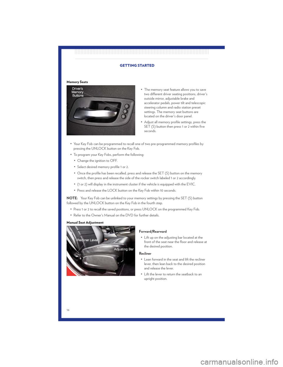 CHRYSLER 300 2011 2.G User Guide Memory Seats
• The memory seat feature allows you to savetwo different driver seating positions, drivers
outside mirror, adjustable brake and
accelerator pedals, power tilt and telescopic
steering 