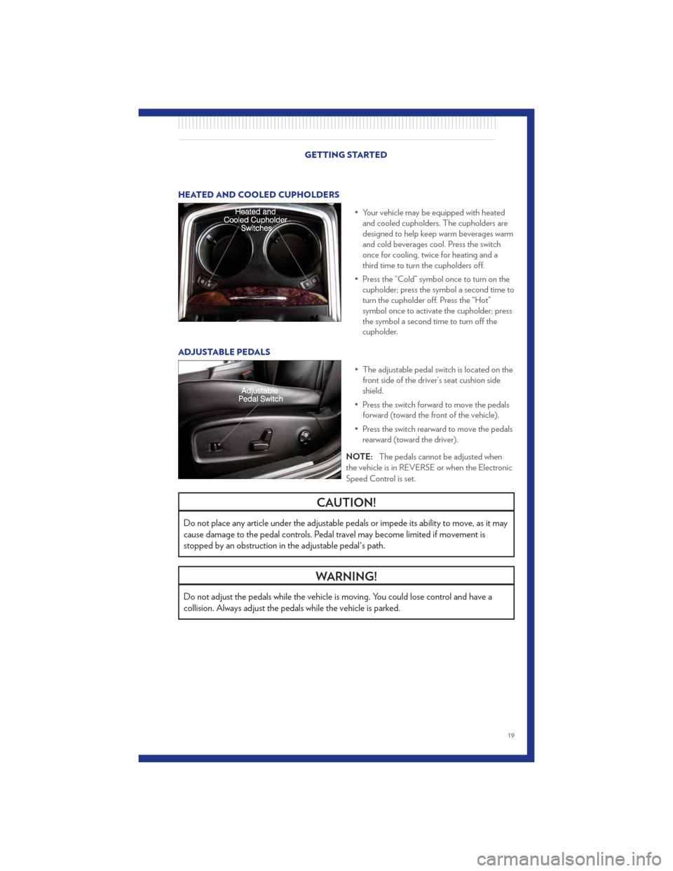 CHRYSLER 300 2011 2.G User Guide HEATED AND COOLED CUPHOLDERS• Your vehicle may be equipped with heatedand cooled cupholders. The cupholders are
designed to help keep warm beverages warm
and cold beverages cool. Press the switch
on