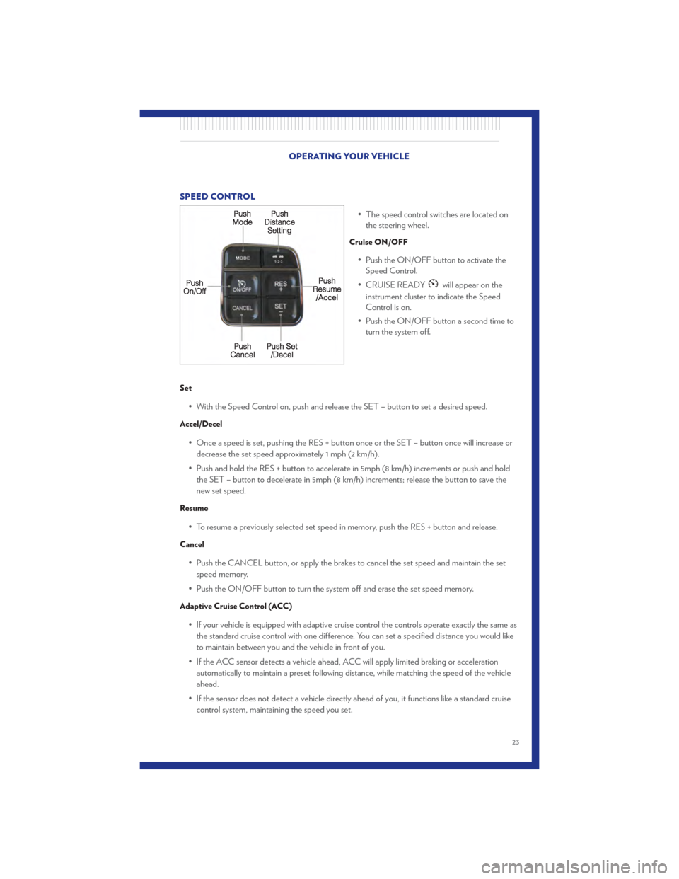 CHRYSLER 300 2011 2.G User Guide SPEED CONTROL• The speed control switches are located onthe steering wheel.
Cruise ON/OFF
• Push the ON/OFF button to activate theSpeed Control.
• CRUISE READY
will appear on the
instrument clus