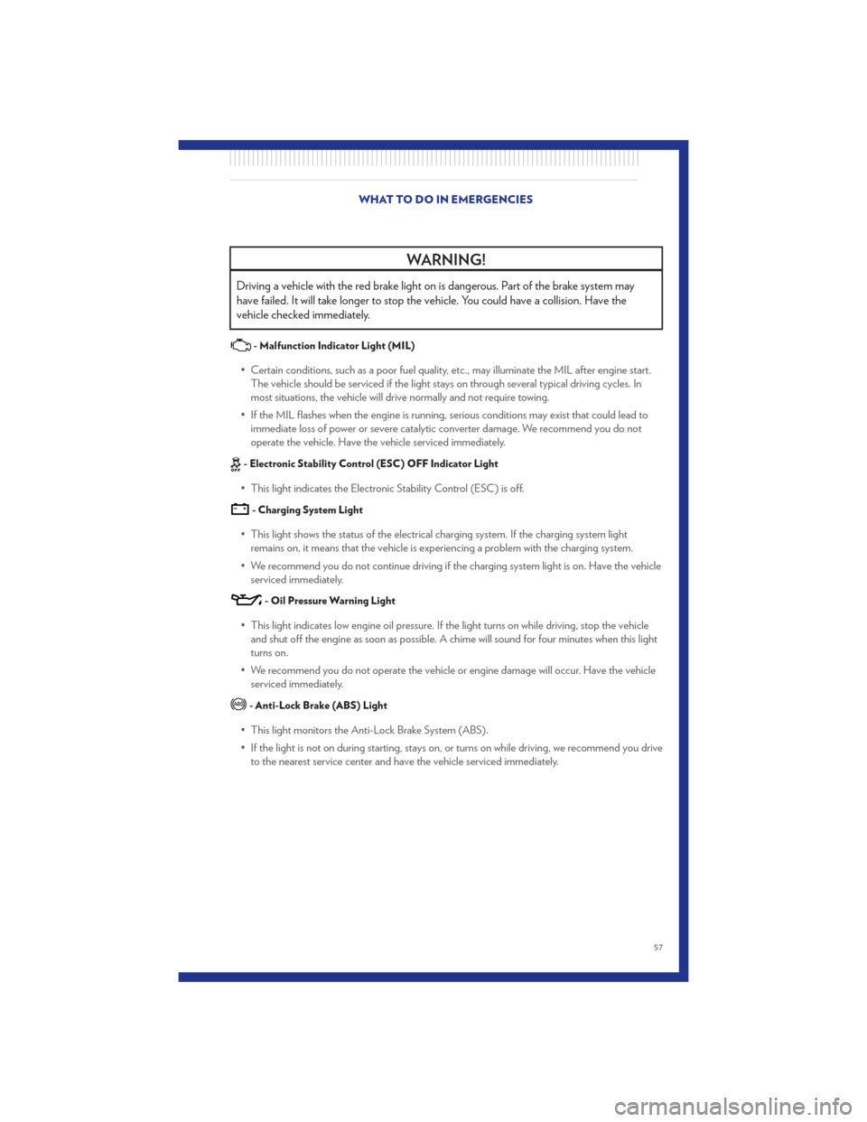 CHRYSLER 300 2011 2.G Workshop Manual WARNING!
Driving a vehicle with the red brake light on is dangerous. Part of the brake system may
have failed. It will take longer to stop the vehicle. You could have a collision. Have the
vehicle che