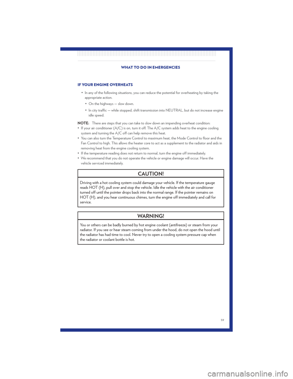 CHRYSLER 300 2011 2.G Repair Manual IF YOUR ENGINE OVERHEATS• In any of the following situations, you can reduce the potential for overheating by taking theappropriate action.
• On the highways — slow down.
• In city traffic —