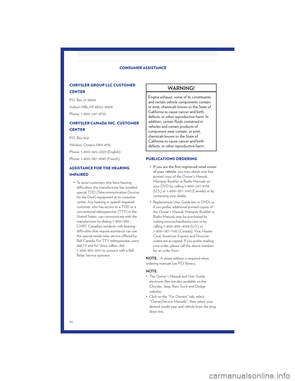 CHRYSLER 300 2011 2.G User Guide CHRYSLER GROUP LLC CUSTOMER
CENTER
P.O. Box 21–8004
Auburn Hills, MI 48321–8004
Phone: 1–800–247–9753
CHRYSLER CANADA INC. CUSTOMER
CENTER
P.O. Box 1621
Windsor, Ontario N9A 4H6
Phone: 1–8