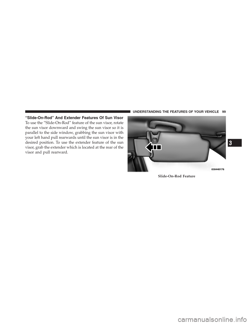 CHRYSLER 300 2012 2.G Owners Manual “Slide-On-Rod” And Extender Features Of Sun Visor
To use the “Slide-On-Rod” feature of the sun visor, rotate
the sun visor downward and swing the sun visor so it is
parallel to the side window CHRYSLER 300 2012 2.G Owners Manual “Slide-On-Rod” And Extender Features Of Sun Visor
To use the “Slide-On-Rod” feature of the sun visor, rotate
the sun visor downward and swing the sun visor so it is
parallel to the side window