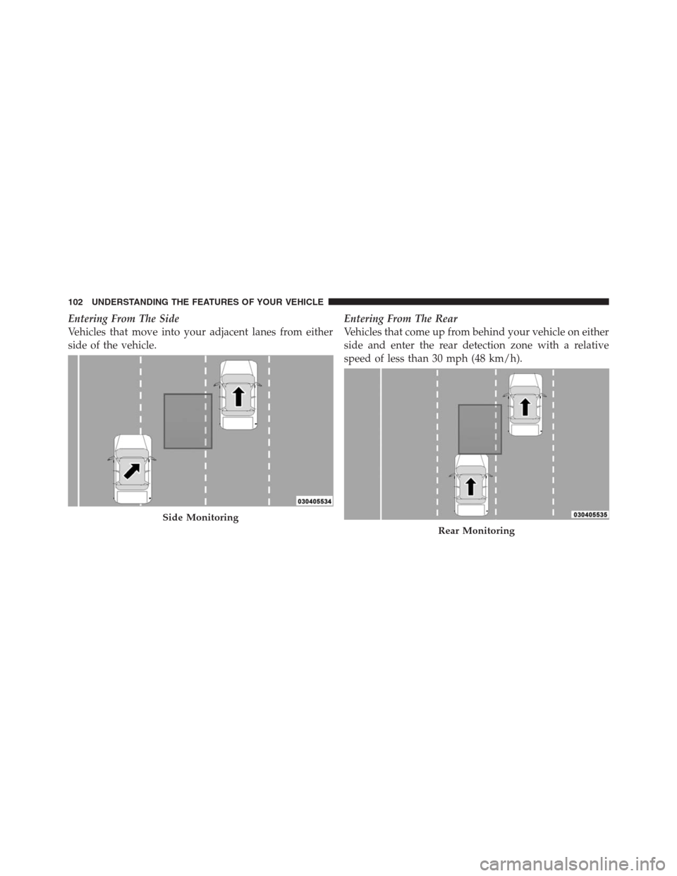 CHRYSLER 300 2012 2.G Owners Manual Entering From The Side
Vehicles that move into your adjacent lanes from either
side of the vehicle.Entering From The Rear
Vehicles that come up from behind your vehicle on either
side and enter the re CHRYSLER 300 2012 2.G Owners Manual Entering From The Side
Vehicles that move into your adjacent lanes from either
side of the vehicle.Entering From The Rear
Vehicles that come up from behind your vehicle on either
side and enter the re