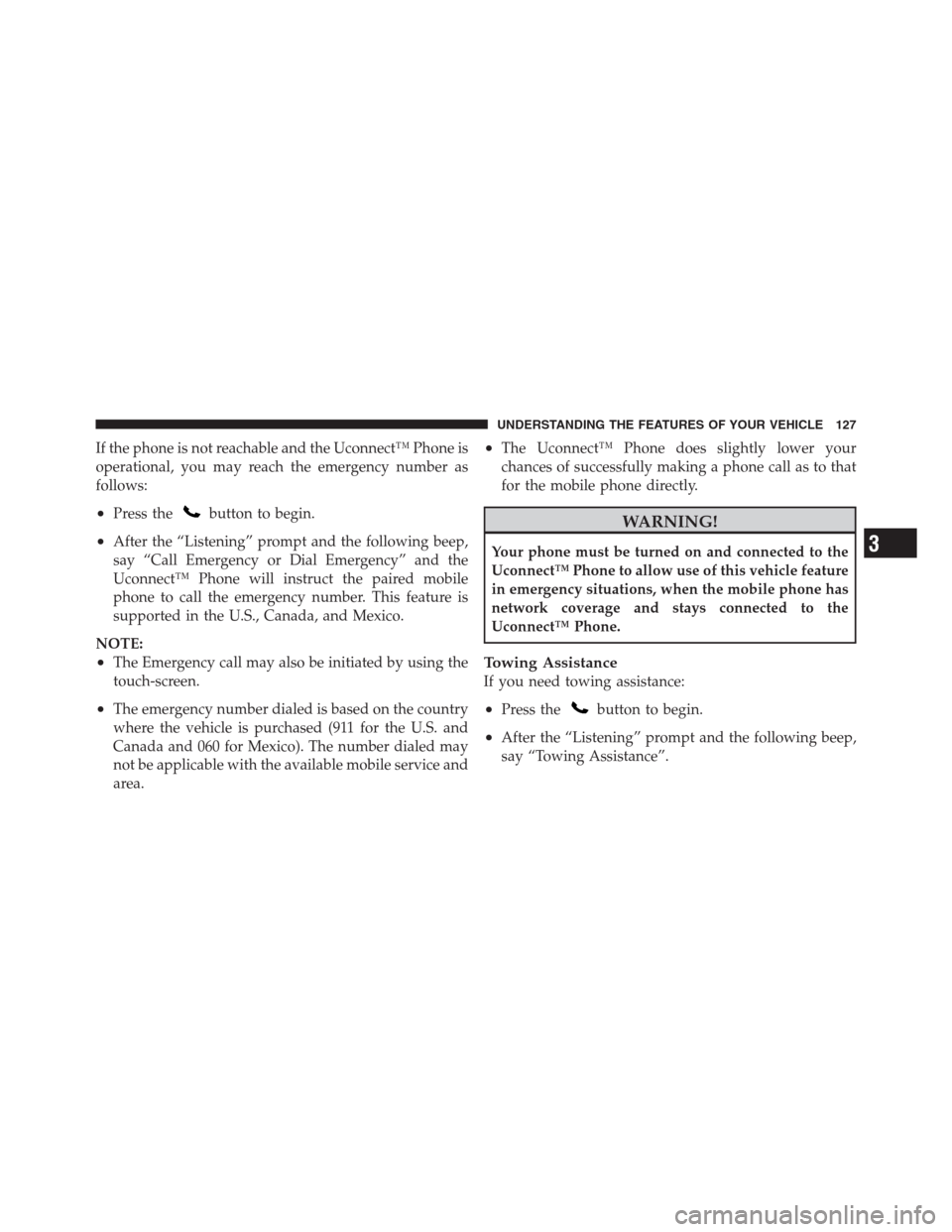 CHRYSLER 300 2012 2.G Owners Manual If the phone is not reachable and the Uconnect™ Phone is
operational, you may reach the emergency number as
follows:
•Press thebutton to begin.
•After the “Listening” prompt and the followin