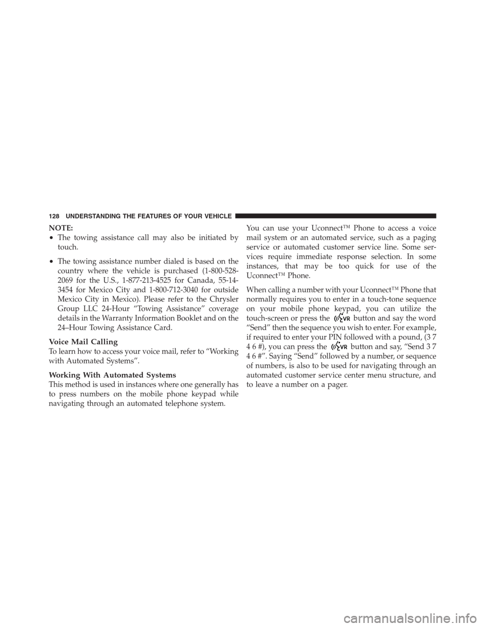 CHRYSLER 300 2012 2.G Owners Manual NOTE:
•The towing assistance call may also be initiated by
touch.
•The towing assistance number dialed is based on the
country where the vehicle is purchased (1-800-528-
2069 for the U.S., 1-877-2