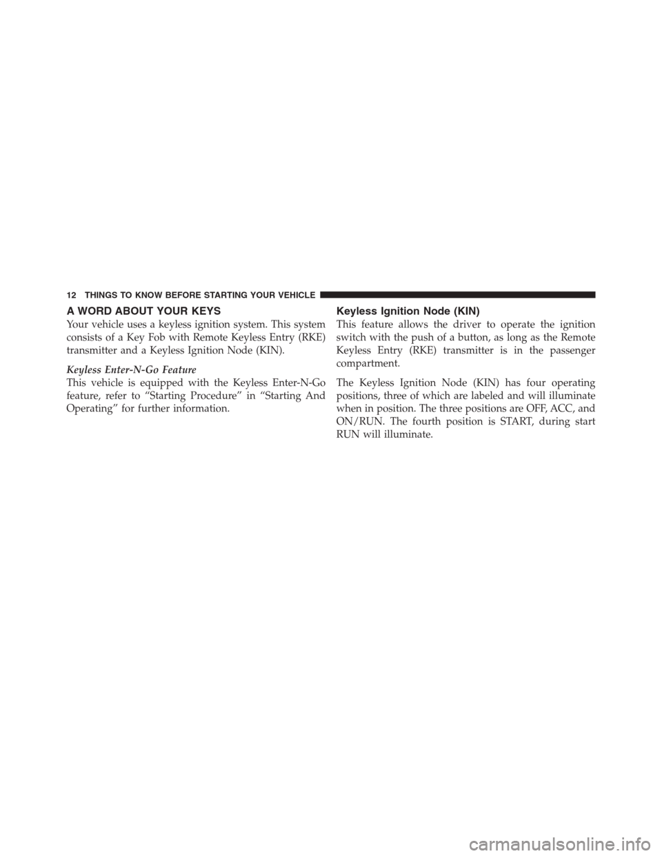 CHRYSLER 300 2012 2.G Owners Manual A WORD ABOUT YOUR KEYS
Your vehicle uses a keyless ignition system. This system
consists of a Key Fob with Remote Keyless Entry (RKE)
transmitter and a Keyless Ignition Node (KIN).
Keyless Enter-N-Go 