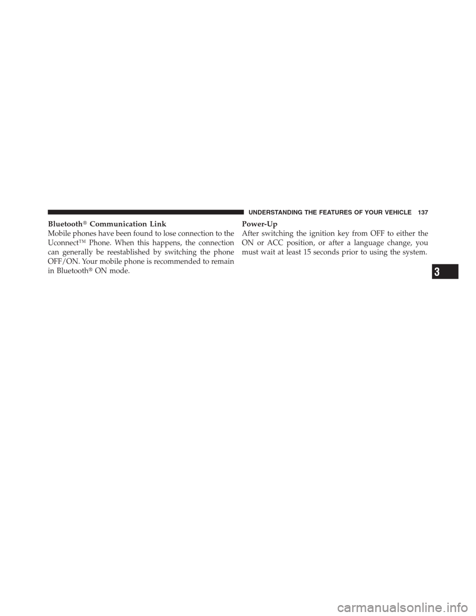 CHRYSLER 300 2012 2.G Owners Manual BluetoothCommunication Link
Mobile phones have been found to lose connection to the
Uconnect™ Phone. When this happens, the connection
can generally be reestablished by switching the phone
OFF/ON. 