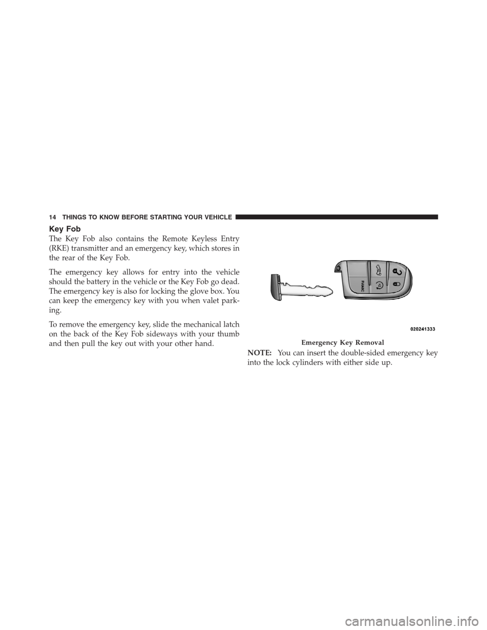 CHRYSLER 300 2012 2.G Owners Manual Key Fob
The Key Fob also contains the Remote Keyless Entry
(RKE) transmitter and an emergency key, which stores in
the rear of the Key Fob.
The emergency key allows for entry into the vehicle
should t CHRYSLER 300 2012 2.G Owners Manual Key Fob
The Key Fob also contains the Remote Keyless Entry
(RKE) transmitter and an emergency key, which stores in
the rear of the Key Fob.
The emergency key allows for entry into the vehicle
should t
