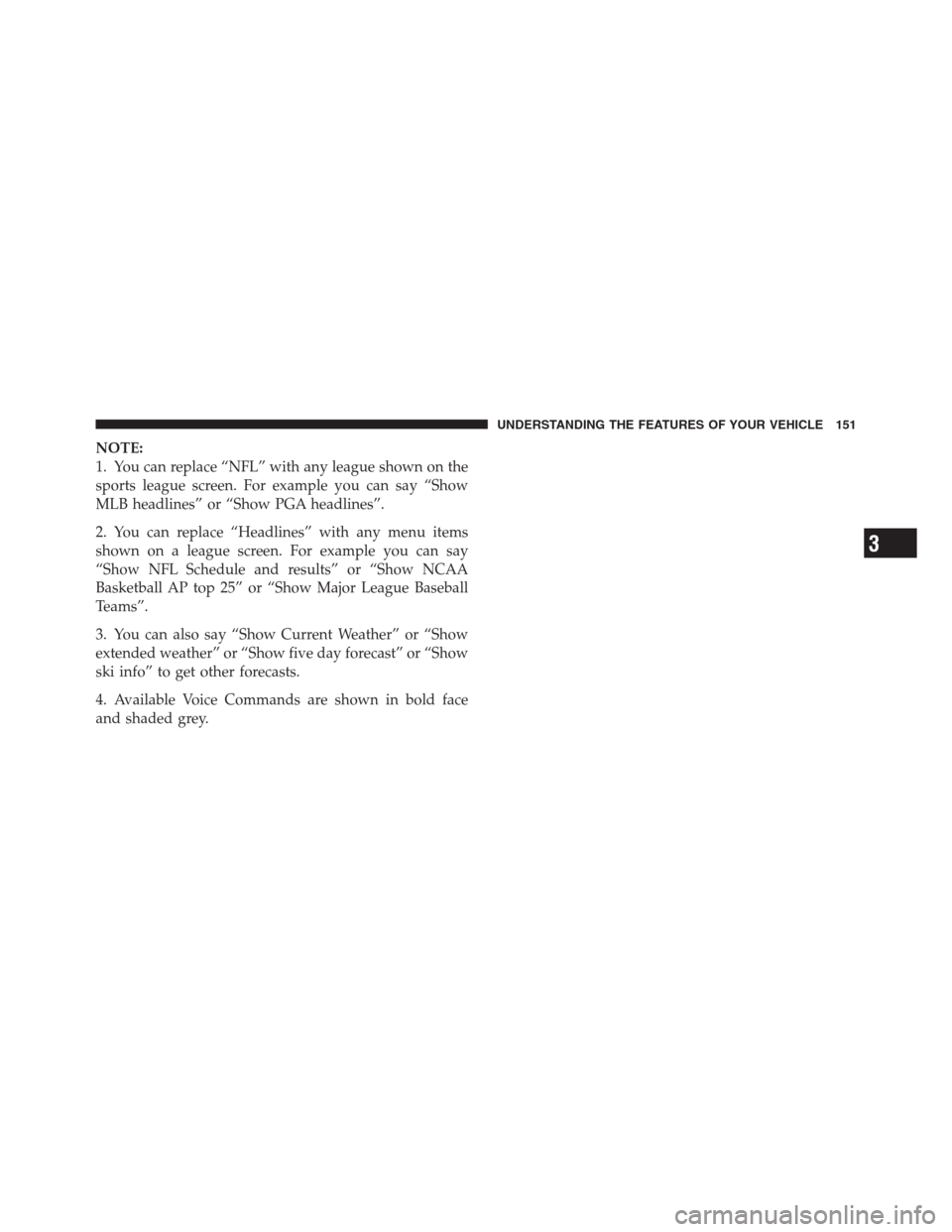 CHRYSLER 300 2012 2.G Owners Manual NOTE:
1. You can replace “NFL” with any league shown on the
sports league screen. For example you can say “Show
MLB headlines” or “Show PGA headlines”.
2. You can replace “Headlines” w