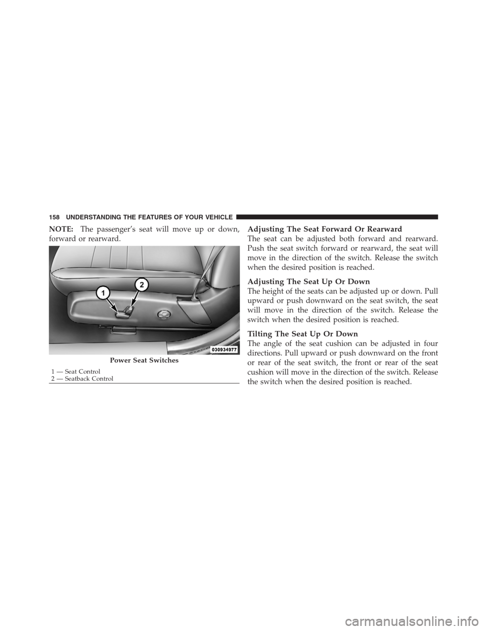 CHRYSLER 300 2012 2.G Owners Manual NOTE:The passenger’s seat will move up or down,
forward or rearward.Adjusting The Seat Forward Or Rearward
The seat can be adjusted both forward and rearward.
Push the seat switch forward or rearwar