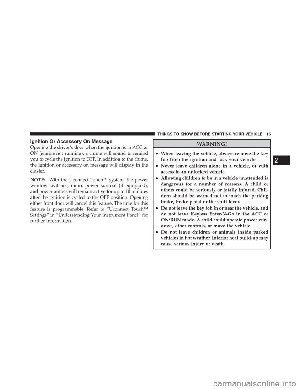 CHRYSLER 300 2012 2.G Owners Manual Ignition Or Accessory On Message
Opening the driver’s door when the ignition is in ACC or
ON (engine not running), a chime will sound to remind
you to cycle the ignition to OFF. In addition to the c