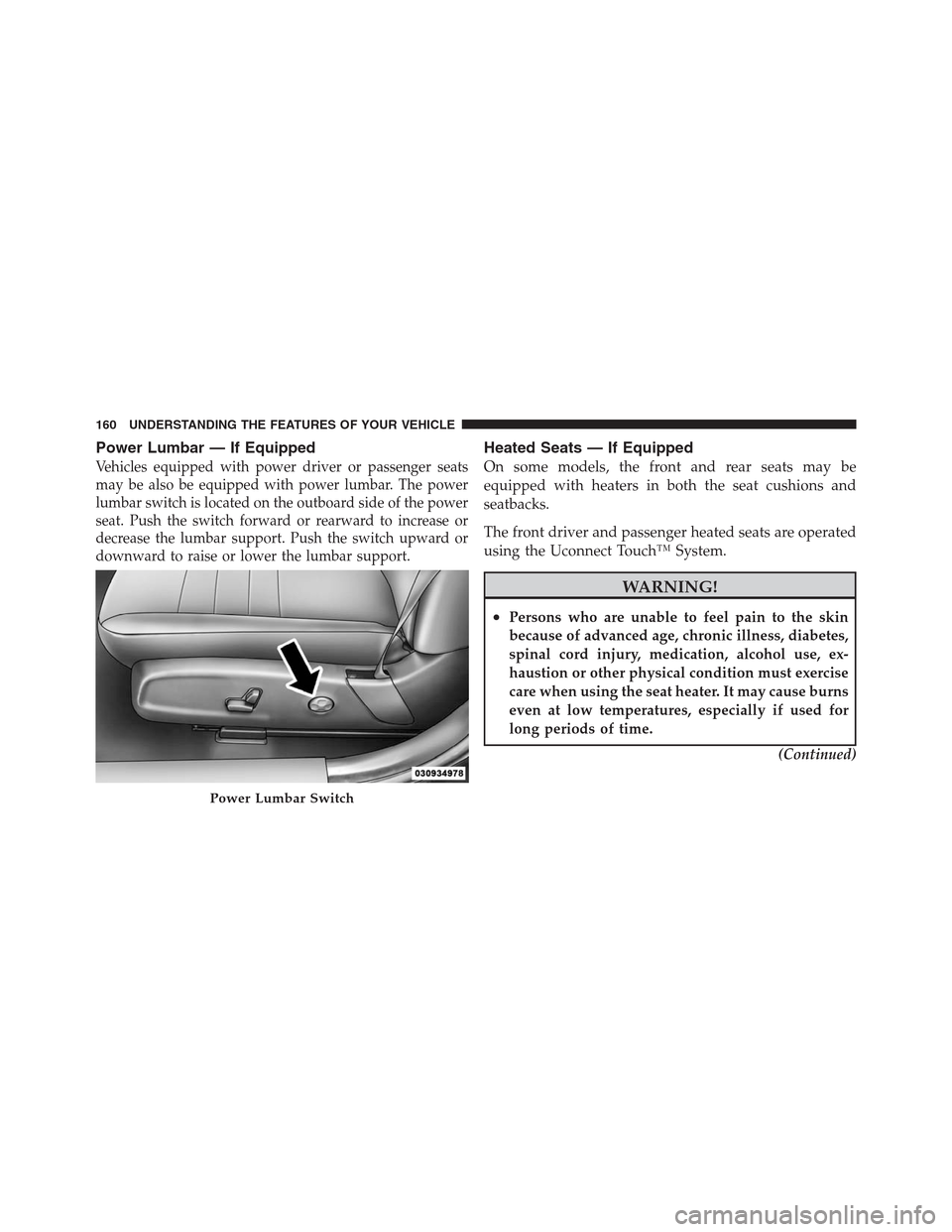 CHRYSLER 300 2012 2.G Owners Manual Power Lumbar — If Equipped
Vehicles equipped with power driver or passenger seats
may be also be equipped with power lumbar. The power
lumbar switch is located on the outboard side of the power
seat CHRYSLER 300 2012 2.G Owners Manual Power Lumbar — If Equipped
Vehicles equipped with power driver or passenger seats
may be also be equipped with power lumbar. The power
lumbar switch is located on the outboard side of the power
seat