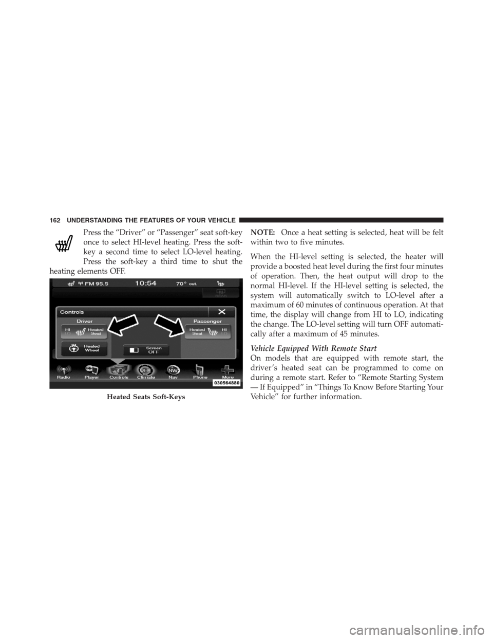 CHRYSLER 300 2012 2.G Owners Manual Press the “Driver” or “Passenger” seat soft-key
once to select HI-level heating. Press the soft-
key a second time to select LO-level heating.
Press the soft-key a third time to shut the
heati CHRYSLER 300 2012 2.G Owners Manual Press the “Driver” or “Passenger” seat soft-key
once to select HI-level heating. Press the soft-
key a second time to select LO-level heating.
Press the soft-key a third time to shut the
heati