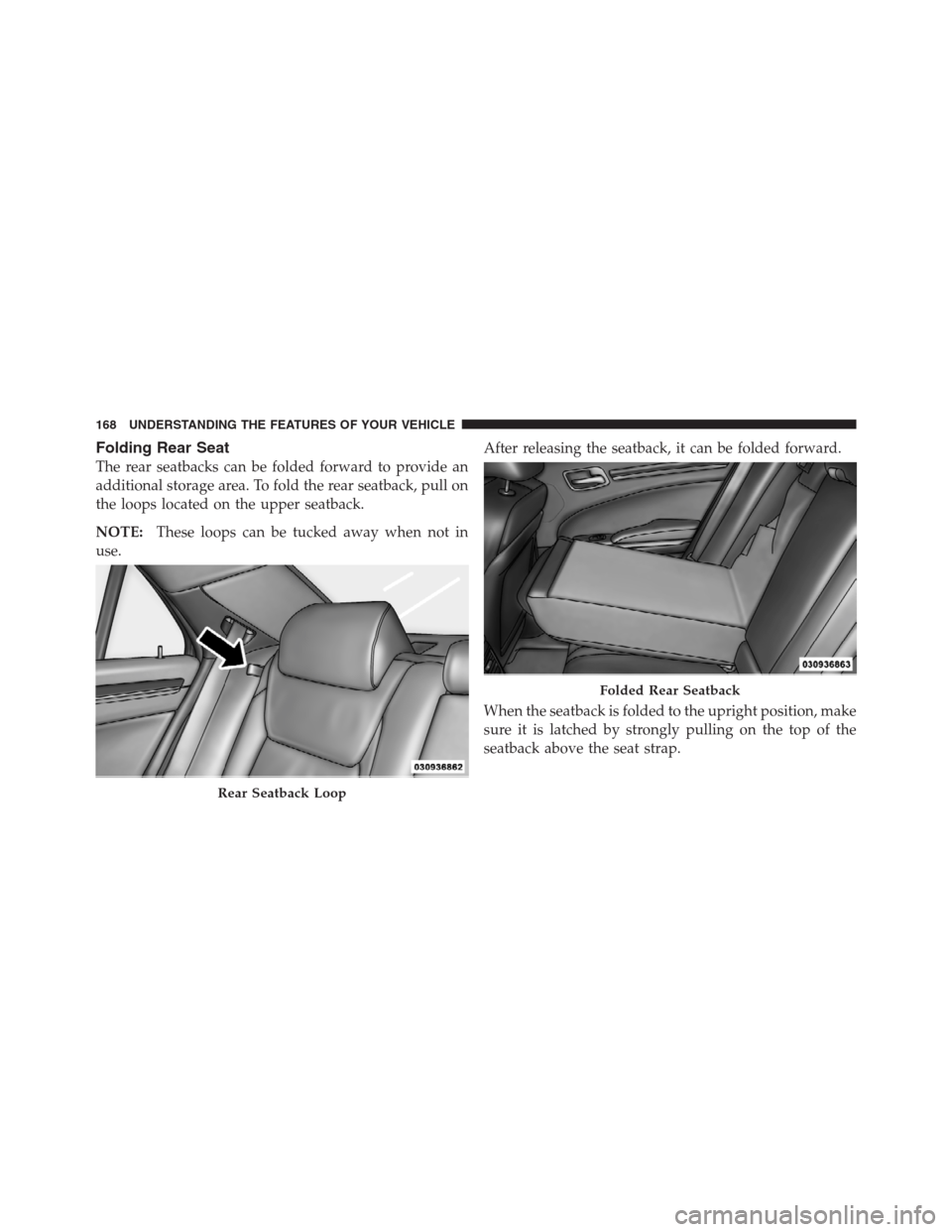 CHRYSLER 300 2012 2.G Owners Manual Folding Rear Seat
The rear seatbacks can be folded forward to provide an
additional storage area. To fold the rear seatback, pull on
the loops located on the upper seatback.
NOTE:These loops can be tu CHRYSLER 300 2012 2.G Owners Manual Folding Rear Seat
The rear seatbacks can be folded forward to provide an
additional storage area. To fold the rear seatback, pull on
the loops located on the upper seatback.
NOTE:These loops can be tu