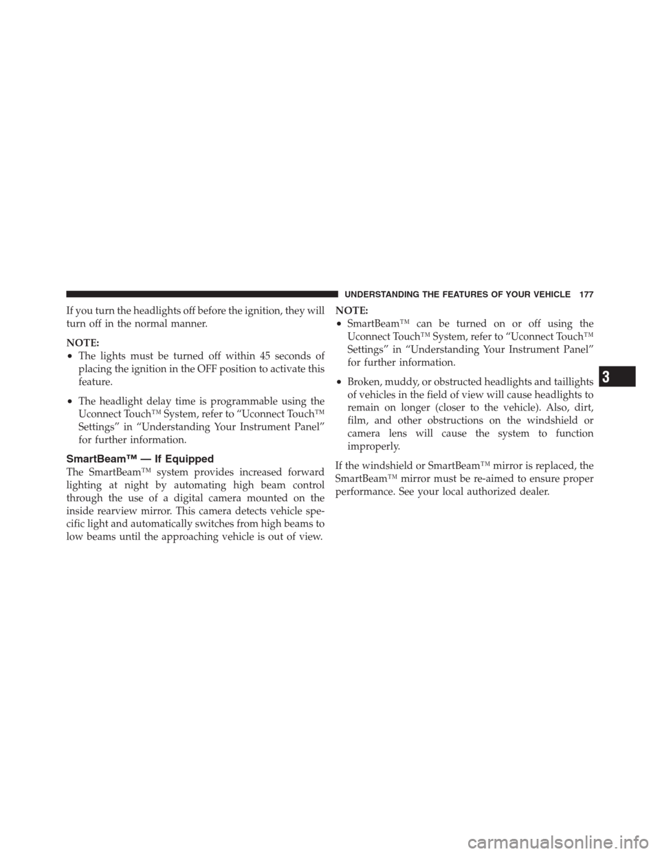 CHRYSLER 300 2012 2.G Owners Manual If you turn the headlights off before the ignition, they will
turn off in the normal manner.
NOTE:
•The lights must be turned off within 45 seconds of
placing the ignition in the OFF position to act