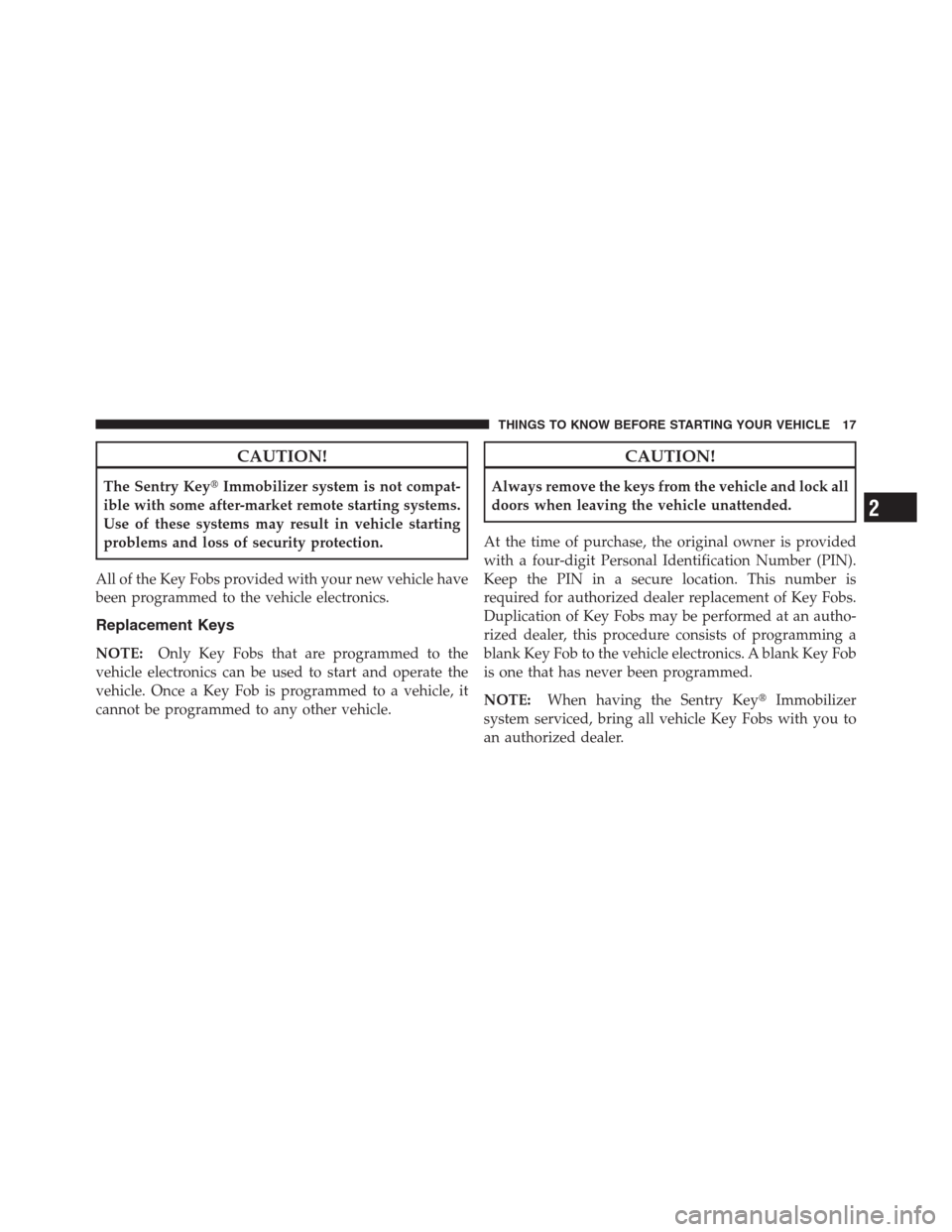 CHRYSLER 300 2012 2.G User Guide CAUTION!
The Sentry KeyImmobilizer system is not compat-
ible with some after-market remote starting systems.
Use of these systems may result in vehicle starting
problems and loss of security protect