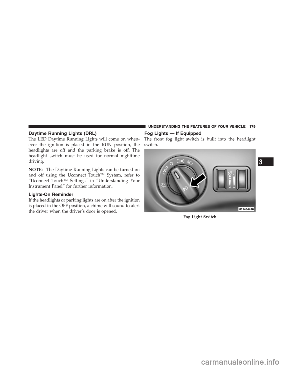 CHRYSLER 300 2012 2.G Owners Manual Daytime Running Lights (DRL)
The LED Daytime Running Lights will come on when-
ever the ignition is placed in the RUN position, the
headlights are off and the parking brake is off. The
headlight switc CHRYSLER 300 2012 2.G Owners Manual Daytime Running Lights (DRL)
The LED Daytime Running Lights will come on when-
ever the ignition is placed in the RUN position, the
headlights are off and the parking brake is off. The
headlight switc
