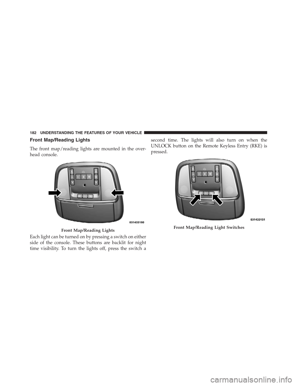 CHRYSLER 300 2012 2.G Owners Manual Front Map/Reading Lights
The front map/reading lights are mounted in the over-
head console.
Each light can be turned on by pressing a switch on either
side of the console. These buttons are backlit f CHRYSLER 300 2012 2.G Owners Manual Front Map/Reading Lights
The front map/reading lights are mounted in the over-
head console.
Each light can be turned on by pressing a switch on either
side of the console. These buttons are backlit f