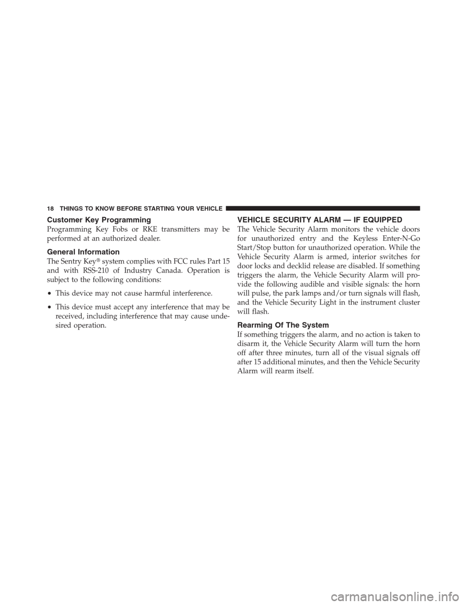 CHRYSLER 300 2012 2.G User Guide Customer Key Programming
Programming Key Fobs or RKE transmitters may be
performed at an authorized dealer.
General Information
The Sentry Keysystem complies with FCC rules Part 15
and with RSS-210 o