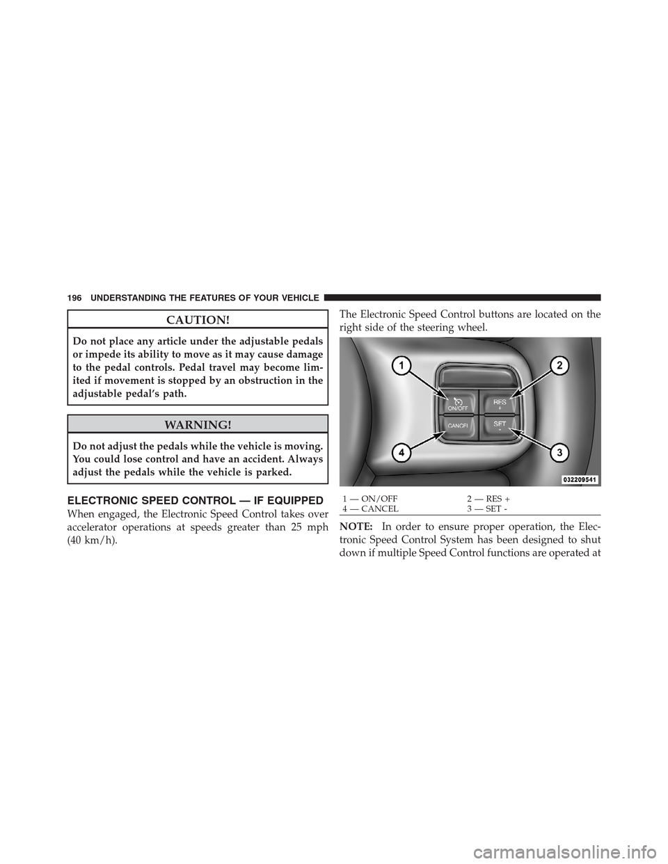CHRYSLER 300 2012 2.G Owners Manual CAUTION!
Do not place any article under the adjustable pedals
or impede its ability to move as it may cause damage
to the pedal controls. Pedal travel may become lim-
ited if movement is stopped by an CHRYSLER 300 2012 2.G Owners Manual CAUTION!
Do not place any article under the adjustable pedals
or impede its ability to move as it may cause damage
to the pedal controls. Pedal travel may become lim-
ited if movement is stopped by an