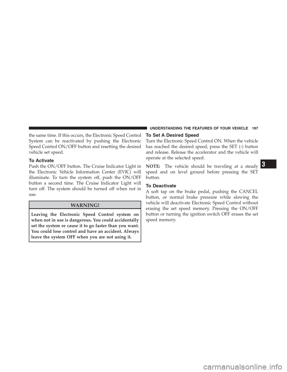 CHRYSLER 300 2012 2.G Owners Manual the same time. If this occurs, the Electronic Speed Control
System can be reactivated by pushing the Electronic
Speed Control ON/OFF button and resetting the desired
vehicle set speed.
To Activate
Pus