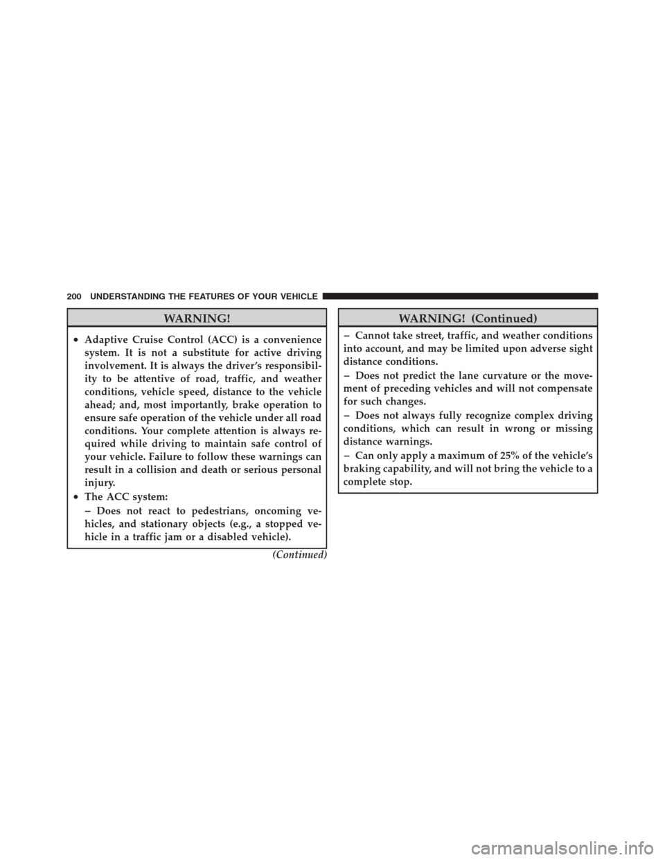 CHRYSLER 300 2012 2.G Owners Manual WARNING!
•Adaptive Cruise Control (ACC) is a convenience
system. It is not a substitute for active driving
involvement. It is always the driver ’s responsibil-
ity to be attentive of road, traffic