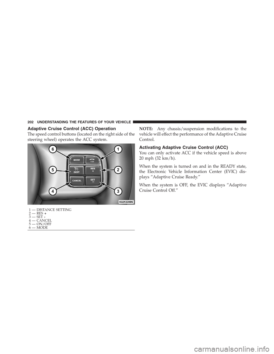 CHRYSLER 300 2012 2.G Owners Manual Adaptive Cruise Control (ACC) Operation
The speed control buttons (located on the right side of the
steering wheel) operates the ACC system.NOTE:Any chassis/suspension modifications to the
vehicle wil