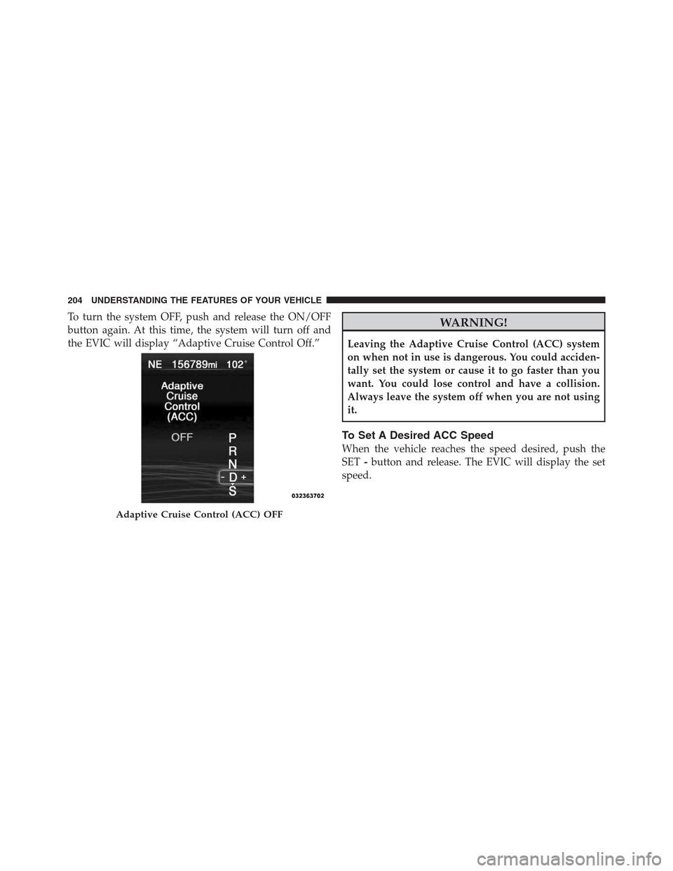 CHRYSLER 300 2012 2.G Owners Manual To turn the system OFF, push and release the ON/OFF
button again. At this time, the system will turn off and
the EVIC will display “Adaptive Cruise Control Off.”WARNING!
Leaving the Adaptive Cruis CHRYSLER 300 2012 2.G Owners Manual To turn the system OFF, push and release the ON/OFF
button again. At this time, the system will turn off and
the EVIC will display “Adaptive Cruise Control Off.”WARNING!
Leaving the Adaptive Cruis