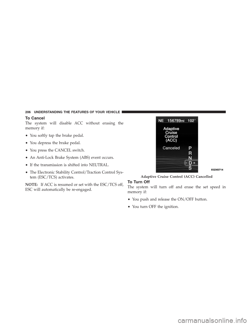 CHRYSLER 300 2012 2.G Owners Manual To Cancel
The system will disable ACC without erasing the
memory if:
•You softly tap the brake pedal.
•You depress the brake pedal.
•You press the CANCEL switch.
•An Anti-Lock Brake System (AB CHRYSLER 300 2012 2.G Owners Manual To Cancel
The system will disable ACC without erasing the
memory if:
•You softly tap the brake pedal.
•You depress the brake pedal.
•You press the CANCEL switch.
•An Anti-Lock Brake System (AB
