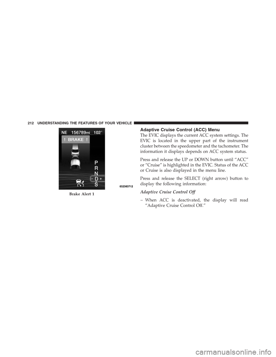 CHRYSLER 300 2012 2.G Owners Manual Adaptive Cruise Control (ACC) Menu
The EVIC displays the current ACC system settings. The
EVIC is located in the upper part of the instrument
cluster between the speedometer and the tachometer. The
in