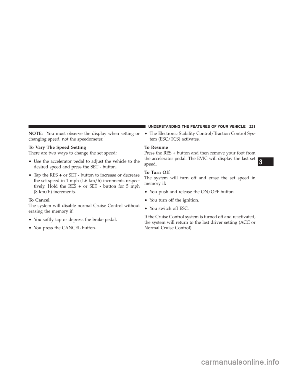 CHRYSLER 300 2012 2.G Owners Manual NOTE:You must observe the display when setting or
changing speed, not the speedometer.
To Vary The Speed Setting
There are two ways to change the set speed:
•Use the accelerator pedal to adjust the 