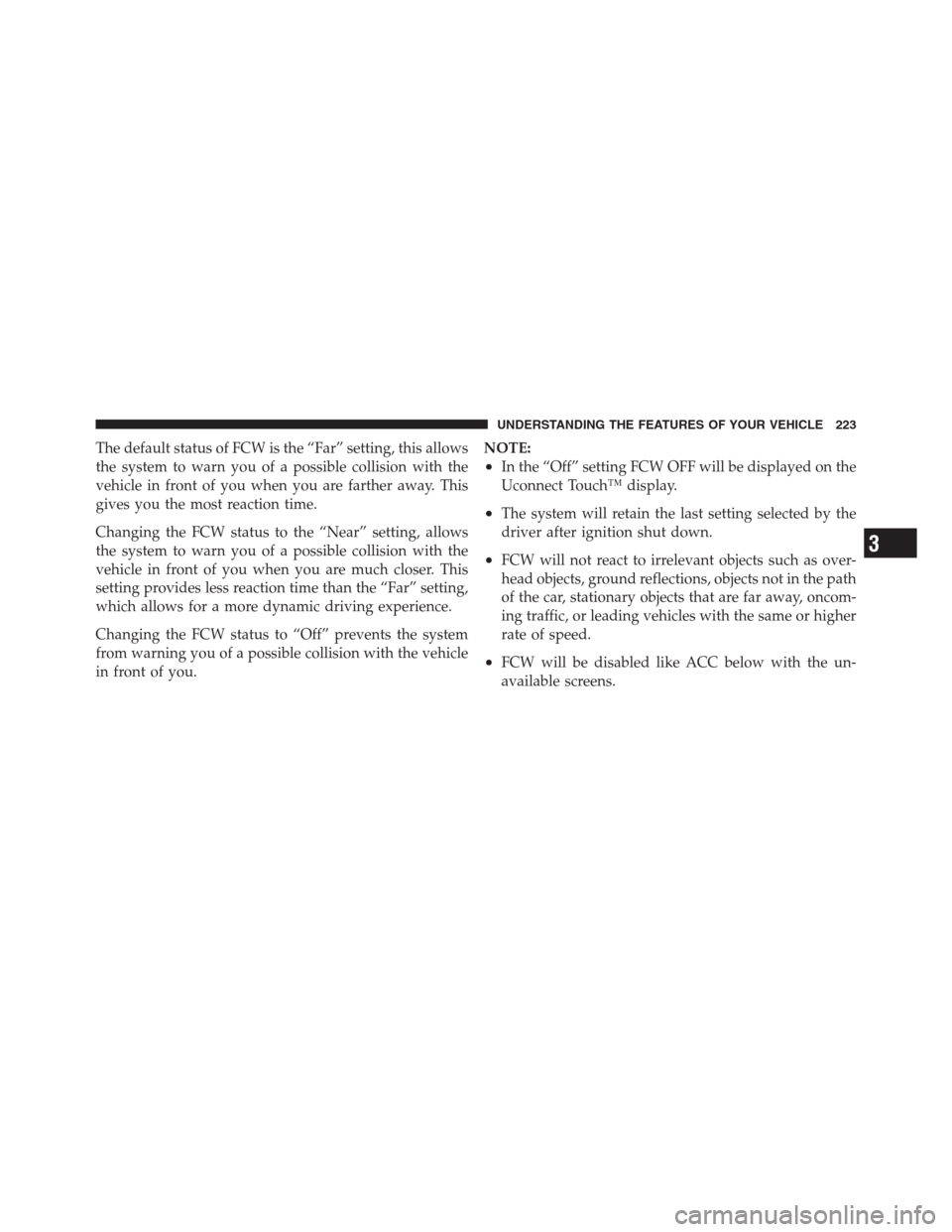 CHRYSLER 300 2012 2.G Owners Manual The default status of FCW is the “Far” setting, this allows
the system to warn you of a possible collision with the
vehicle in front of you when you are farther away. This
gives you the most react