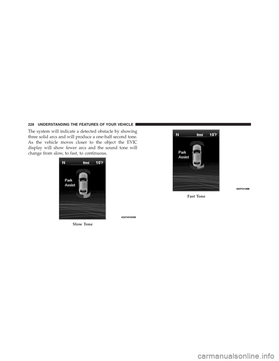 CHRYSLER 300 2012 2.G Owners Manual The system will indicate a detected obstacle by showing
three solid arcs and will produce a one-half second tone.
As the vehicle moves closer to the object the EVIC
display will show fewer arcs and th