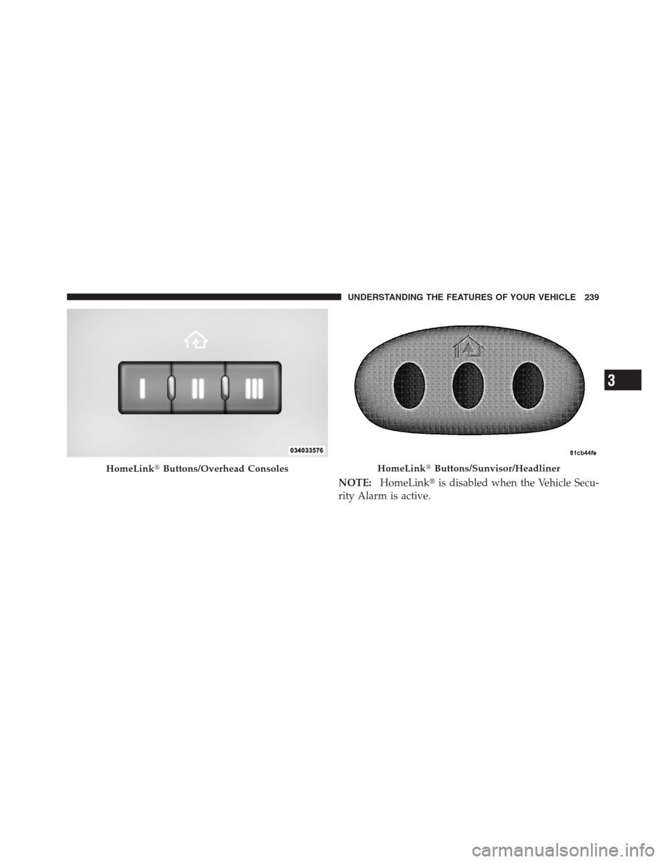 CHRYSLER 300 2012 2.G Owners Manual NOTE:HomeLinkis disabled when the Vehicle Secu-
rity Alarm is active.
HomeLinkButtons/Overhead ConsolesHomeLinkButtons/Sunvisor/Headliner
3
UNDERSTANDING THE FEATURES OF YOUR VEHICLE 239 