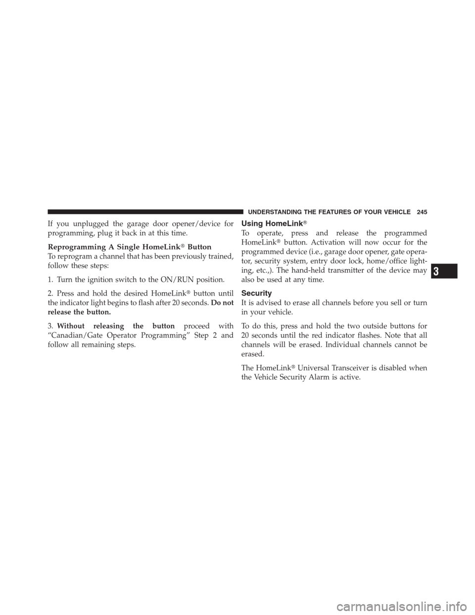 CHRYSLER 300 2012 2.G Owners Manual If you unplugged the garage door opener/device for
programming, plug it back in at this time.
Reprogramming A Single HomeLinkButton
To reprogram a channel that has been previously trained,
follow the