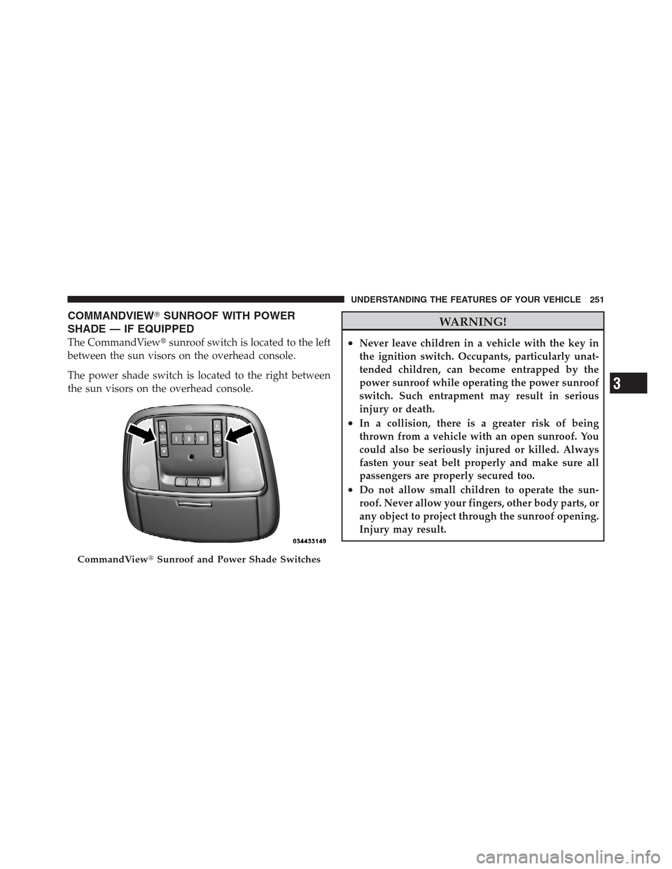 CHRYSLER 300 2012 2.G Owners Manual COMMANDVIEWSUNROOF WITH POWER
SHADE — IF EQUIPPED
The CommandViewsunroof switch is located to the left
between the sun visors on the overhead console.
The power shade switch is located to the righ
