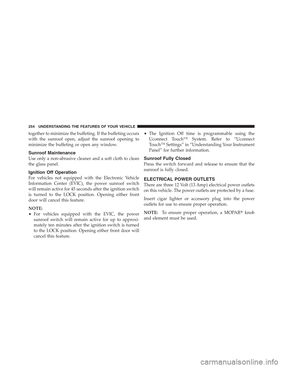 CHRYSLER 300 2012 2.G Owners Manual together to minimize the buffeting. If the buffeting occurs
with the sunroof open, adjust the sunroof opening to
minimize the buffeting or open any window.
Sunroof Maintenance
Use only a non-abrasive 