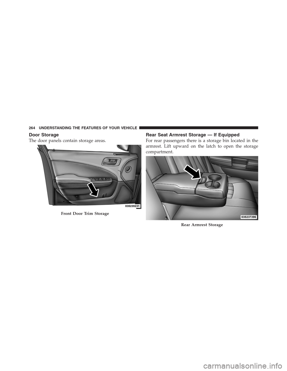 CHRYSLER 300 2012 2.G Owners Manual Door Storage
The door panels contain storage areas.
Rear Seat Armrest Storage — If Equipped
For rear passengers there is a storage bin located in the
armrest. Lift upward on the latch to open the st CHRYSLER 300 2012 2.G Owners Manual Door Storage
The door panels contain storage areas.
Rear Seat Armrest Storage — If Equipped
For rear passengers there is a storage bin located in the
armrest. Lift upward on the latch to open the st