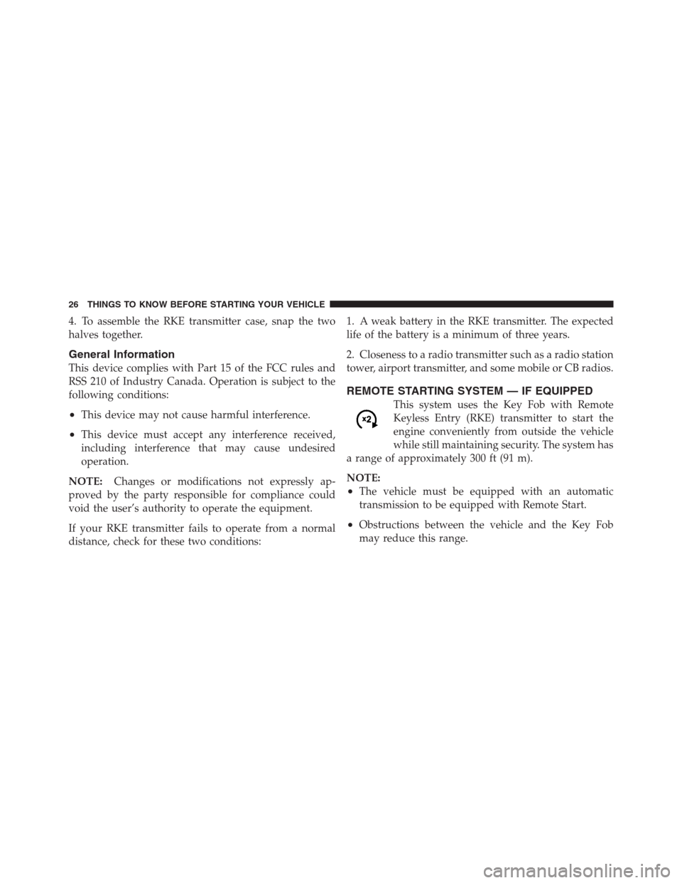 CHRYSLER 300 2012 2.G Owners Manual 4. To assemble the RKE transmitter case, snap the two
halves together.
General Information
This device complies with Part 15 of the FCC rules and
RSS 210 of Industry Canada. Operation is subject to th