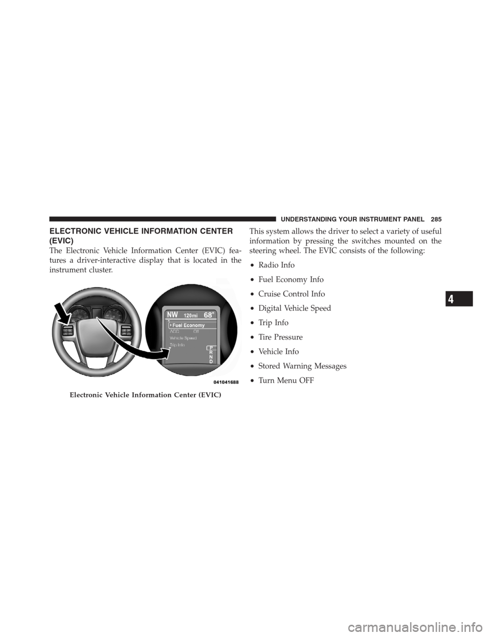 CHRYSLER 300 2012 2.G Owners Manual ELECTRONIC VEHICLE INFORMATION CENTER
(EVIC)
The Electronic Vehicle Information Center (EVIC) fea-
tures a driver-interactive display that is located in the
instrument cluster.This system allows the d