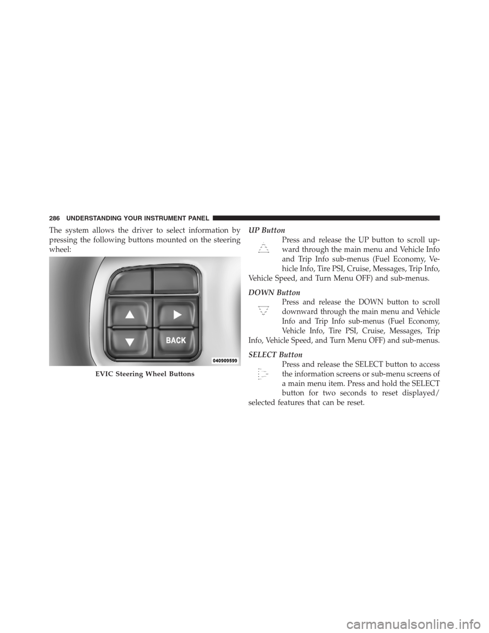 CHRYSLER 300 2012 2.G Owners Manual The system allows the driver to select information by
pressing the following buttons mounted on the steering
wheel:UP Button
Press and release the UP button to scroll up-
ward through the main menu an