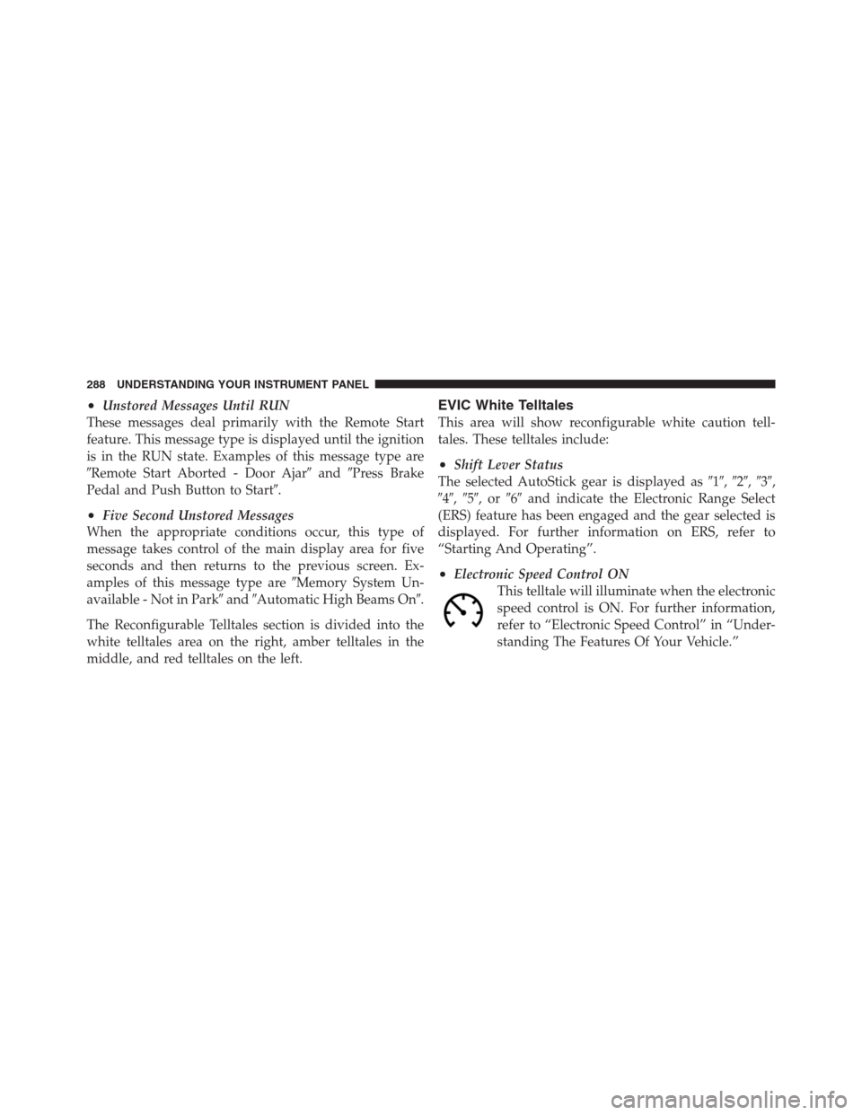 CHRYSLER 300 2012 2.G Owners Manual •Unstored Messages Until RUN
These messages deal primarily with the Remote Start
feature. This message type is displayed until the ignition
is in the RUN state. Examples of this message type are
Re