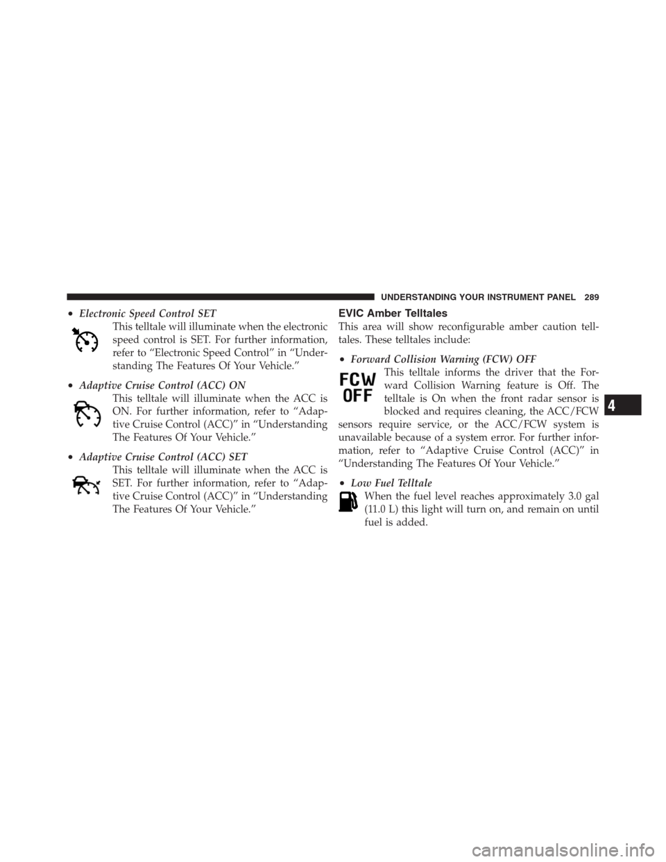 CHRYSLER 300 2012 2.G Owners Manual •Electronic Speed Control SET
This telltale will illuminate when the electronic
speed control is SET. For further information,
refer to “Electronic Speed Control” in “Under-
standing The Featu