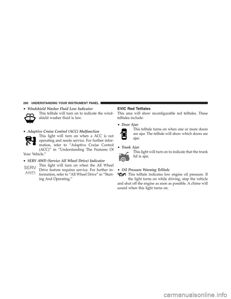 CHRYSLER 300 2012 2.G Owners Manual •Windshield Washer Fluid Low Indicator
This telltale will turn on to indicate the wind-
shield washer fluid is low.
•Adaptive Cruise Control (ACC) Malfunction
This light will turn on when a ACC is